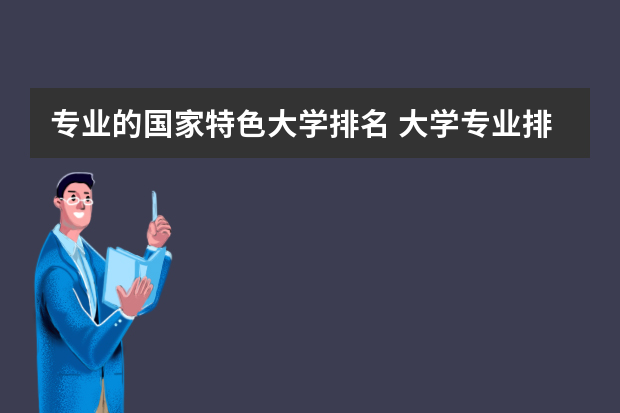 专业的国家特色大学排名 大学专业排名最新排名